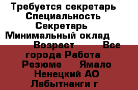Требуется секретарь › Специальность ­ Секретарь  › Минимальный оклад ­ 38 500 › Возраст ­ 20 - Все города Работа » Резюме   . Ямало-Ненецкий АО,Лабытнанги г.